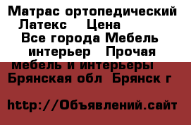Матрас ортопедический «Латекс» › Цена ­ 3 215 - Все города Мебель, интерьер » Прочая мебель и интерьеры   . Брянская обл.,Брянск г.